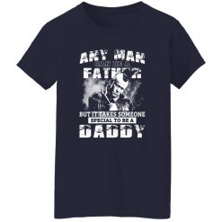 Any Man Can Be A Father But It Takes Someone Special To Be A Daddy Shirt
