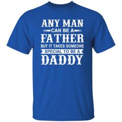 Any Man Can Be A Fatther But It Takes Someone Special To be a Daddy Shirt
