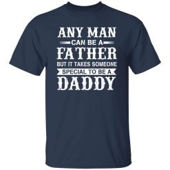 Any Man Can Be A Fatther But It Takes Someone Special To be a Daddy Shirt