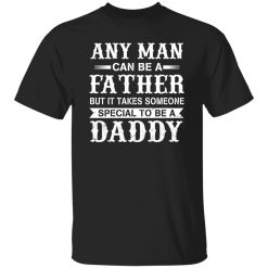 Any Man Can Be A Fatther But It Takes Someone Special To be a Daddy Shirt