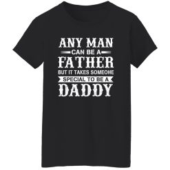 Any Man Can Be A Fatther But It Takes Someone Special To be a Daddy Shirt