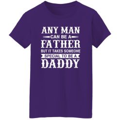Any Man Can Be A Fatther But It Takes Someone Special To be a Daddy Shirt