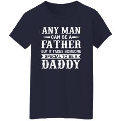 Any Man Can Be A Fatther But It Takes Someone Special To be a Daddy Shirt