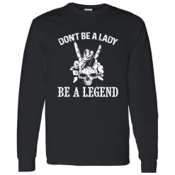 Don’t Be A Lady Be A Legend Skull With Flowers Rock N Roll Sign Shirt – Bold Rebel Style
