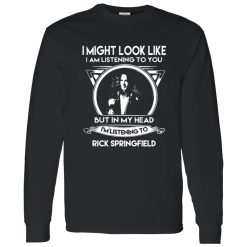 I Might Look Like But In My Head I-m Listening To Rick Springfield Shirt
