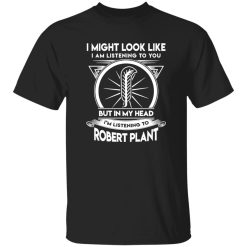 I Might Look Like But In My Head I-m Listening To Robert Plant Shirt