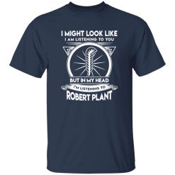 I Might Look Like But In My Head I-m Listening To Robert Plant Shirt