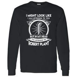 I Might Look Like But In My Head I-m Listening To Robert Plant Shirt