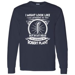 I Might Look Like But In My Head I-m Listening To Robert Plant Shirt