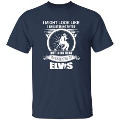 I Might Look Like But In My Head I-m Listening To Elvis Shirt