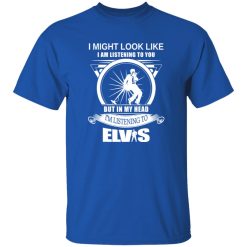 I Might Look Like But In My Head I-m Listening To Elvis Shirt