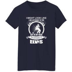 I Might Look Like But In My Head I-m Listening To Elvis Shirt