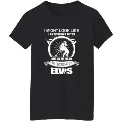 I Might Look Like But In My Head I-m Listening To Elvis Shirt
