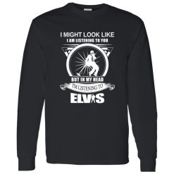 I Might Look Like But In My Head I-m Listening To Elvis Shirt