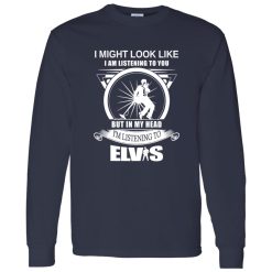 I Might Look Like But In My Head I-m Listening To Elvis Shirt