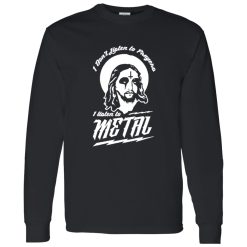 I Don-t Listen to Prayers I Listen to Metal Shirt
