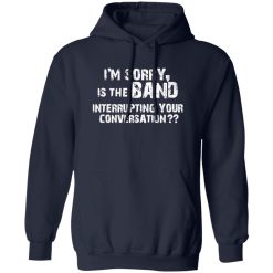 I-m Sorry Is The Band Interrupting Your Conversation Shirt