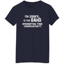 I-m Sorry Is The Band Interrupting Your Conversation Shirt