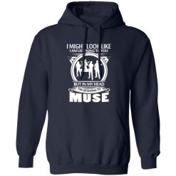 I Might Look Like I Am Listening To You But In My Head I-m Listening To Muse Shirt