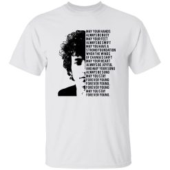 Bob Dylan Forever Young May Your Hands Always Be Busy May Your Feet Always Be Swift Shirt