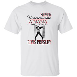 Never Underestimate A Nana Who Listens To Elvis Presley Shirt