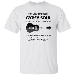 I Wanna Rock Your Gypsy Soul Just Like Way Back In The Days Of Old Then Magnificently We Will Float Shirt