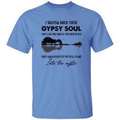 I Wanna Rock Your Gypsy Soul Just Like Way Back In The Days Of Old Then Magnificently We Will Float Shirt