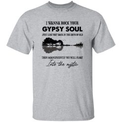 I Wanna Rock Your Gypsy Soul Just Like Way Back In The Days Of Old Then Magnificently We Will Float Shirt