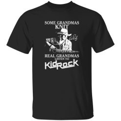 Some Grandmas Knit Real Grandmas Listen To Kid Rock Shirt – Rebel Spirit Tee