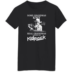 Some Grandmas Knit Real Grandmas Listen To Kid Rock Shirt