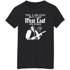 RIP Meatloaf Yes I Am Old But I Saw Meat Loaf On Stage Shirt