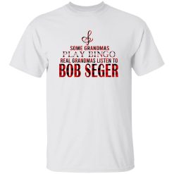 Some Grandmas Play Bingo Real Grandmas Listen To Bob Seger Shirt
