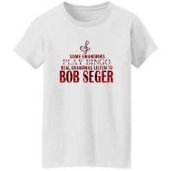 Some Grandmas Play Bingo Real Grandmas Listen To Bob Seger Shirt