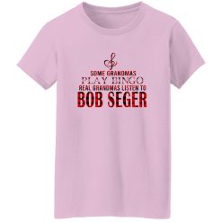 Some Grandmas Play Bingo Real Grandmas Listen To Bob Seger Shirt