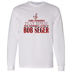 Some Grandmas Play Bingo Real Grandmas Listen To Bob Seger Shirt