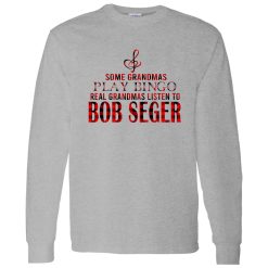 Some Grandmas Play Bingo Real Grandmas Listen To Bob Seger Shirt