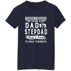 Tough Enough To Be A Dad And Stepdad Crazy Enough To Rock Themboth Shirt